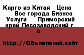 Карго из Китая › Цена ­ 100 - Все города Бизнес » Услуги   . Приморский край,Лесозаводский г. о. 